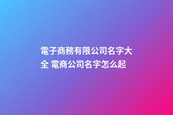 電子商務有限公司名字大全 電商公司名字怎么起
